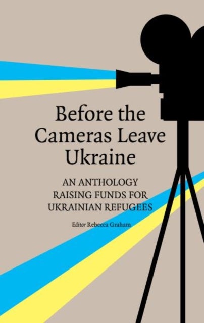 Before the Cameras Leave Ukraine: - An Anthology Raising Funds for Ukrainian Refugees