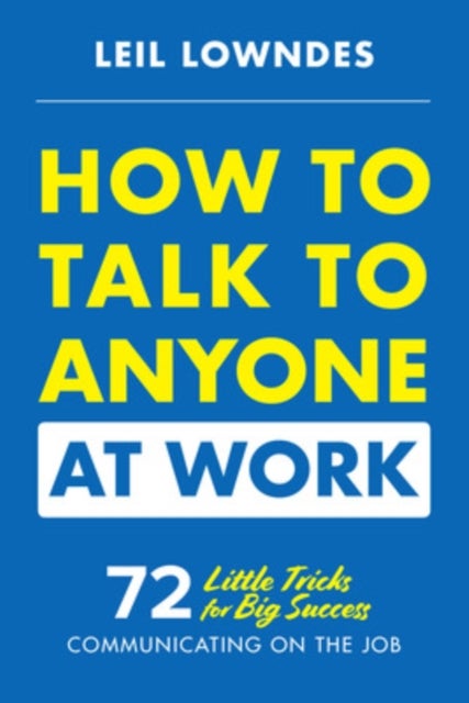 How to Talk to Anyone at Work: 72 Little Tricks for Big Success Communicating on the Job - 72 Little Tricks for Big Success Communicating on