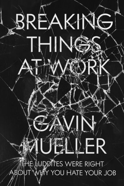 Breaking Things at Work - The Luddites Are Right About Why You Hate Your Job