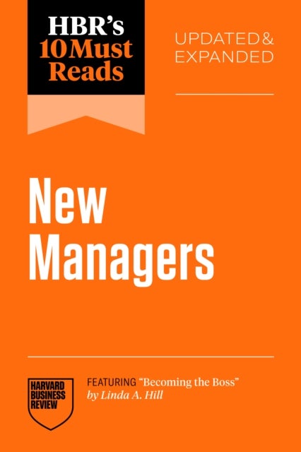 HBR's 10 Must Reads for New Managers, Updated and Expanded (featuring 'Becoming the Boss' by Linda A. Hill)