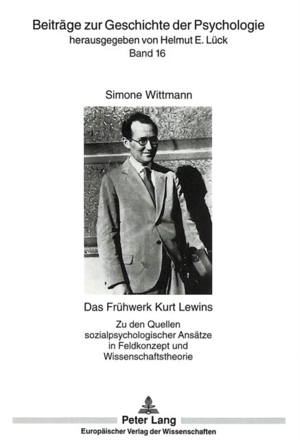 Das Fruehwerk Kurt Lewins - Zu Den Quellen Sozialpsychologischer Ansaetze in Feldkonzept Und Wissenschaftstheorie