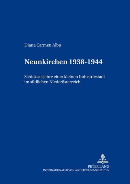 Neunkirchen 1938-1955 - Schicksalsjahre Einer Kleinen Industriestadt Im Suedlichen Niederoesterreich