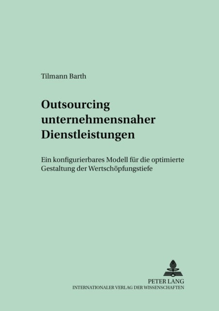 Outsourcing Unternehmensnaher Dienstleistungen - Ein Konfigurierbares Modell Fuer Die Optimierte Gestaltung Der Wertschoepfungstiefe