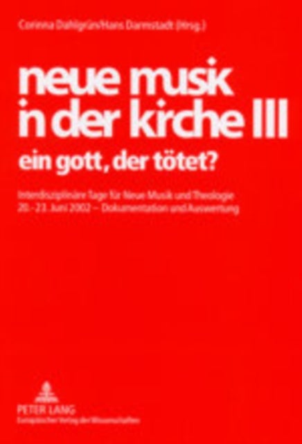 Neue Musik in Der Kirche III - Ein Gott, Der Toetet?- Interdisziplinaere Tage Fuer Neue Musik Und Theologie- 20.-23. Juni 2002 - Dokumentation Und Auswertung