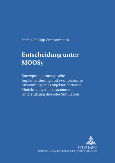 Entscheidung Unter Moosy - Konzeption, Prototypische Implementierung Und Exemplarische Anwendung Eines Objektorientierten Modellmanagementsystems Zur Unterstuetzung Diskreter Simulation