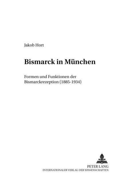 Bismarck in Muenchen - Formen Und Funktionen Der Bismarckrezeption (1885-1934)