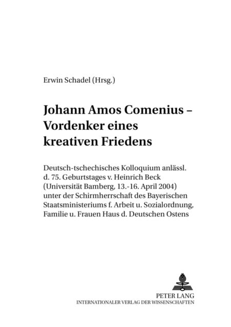 Johann Amos Comenius - Vordenker Eines Kreativen Friedens - Deutsch-Tschechisches Kolloquium Anlaesslich Des 75. Geburtstages Von Heinrich Beck (Universitaet Bamberg, 13.-16. April 2004) Unter Der Schirmherrschaft Des Bayerischen Staatsministeriums Fuer Arbeit Und Sozialordnung, Familie Und Frauen, Haus Des Deutsc