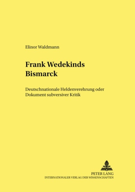 Frank Wedekinds «Bismarck» - Deutschnationale Heldenverehrung Oder Dokument Subversiver Kritik