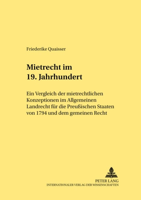Mietrecht Im 19. Jahrhundert - Ein Vergleich Der Mietrechtlichen Konzeptionen Im Allgemeinen Landrecht Fuer Die Preußischen Staaten Von 1794 Und Dem Gemeinen Recht