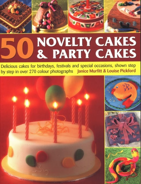 50 Novelty Cakes & Party Cakes - Delicious cakes for birthdays, festivals and special occasions, shown step-by-step in 270 photographs