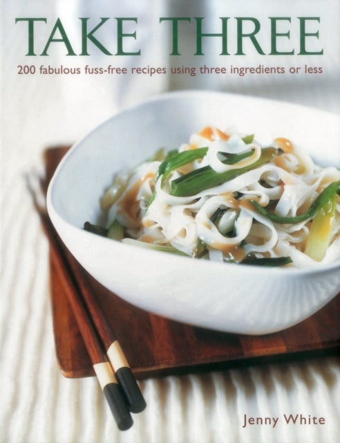 Take Three - 200 Fabulous Fuss-Free Recipes Using Three Ingredients or Less
