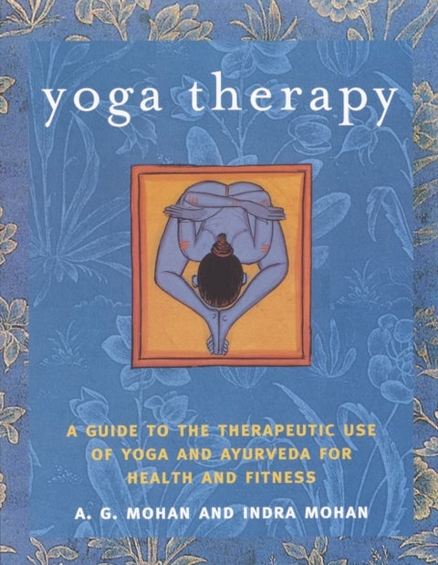 Yoga Therapy - A Guide to the Therapeutic Use of Yoga and Ayurveda for Health and Fitness