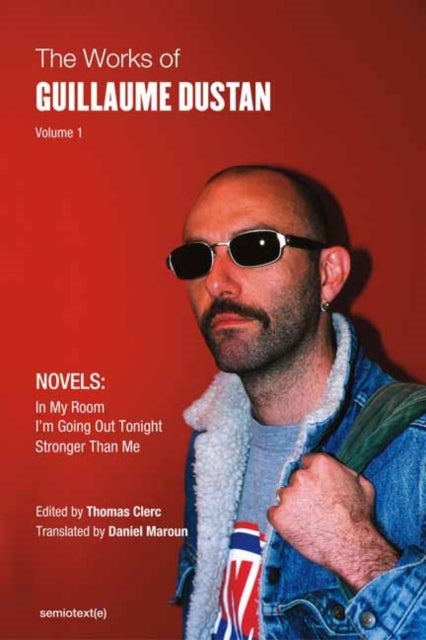 The Works of Guillaume Dustan, Volume 1 - In My Room; I'm Going Out Tonight; Stronger Than Me