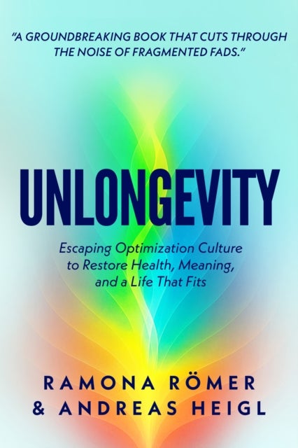 Unlongevity - Escaping Optimization Culture to Restore Health, Meaning, and a Life That Fits