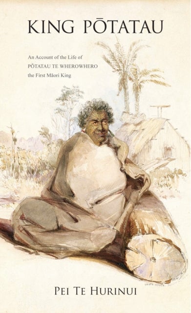King Potatau - An Account of the Life of Potatau Te Wherowhero the First Maori King