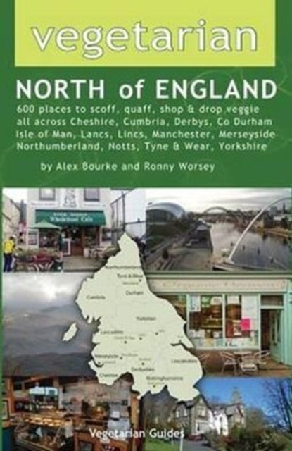 Vegetarian North of England - 600 Places to Scoff, Quaff, Shop & Drop Veggie in Cheshire, Cumbria, Co. Durham, Isle of Man, Lancs, Lincs, Manchester, Merseyside, Northumberland, Notts, Tyne & Wear, Yorkshire