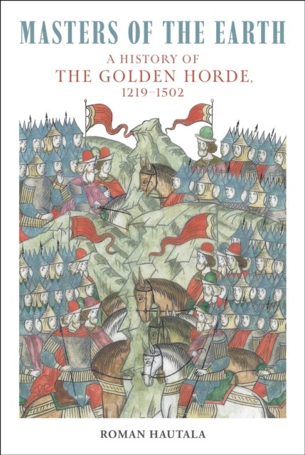 Masters of the Earth - A History of the Golden Horde, 1219–1502