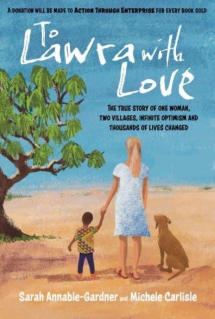 To Lawra with Love - The True Story of One Woman, Two Villages, Infinite Optimism and Thousands of Lives Changed
