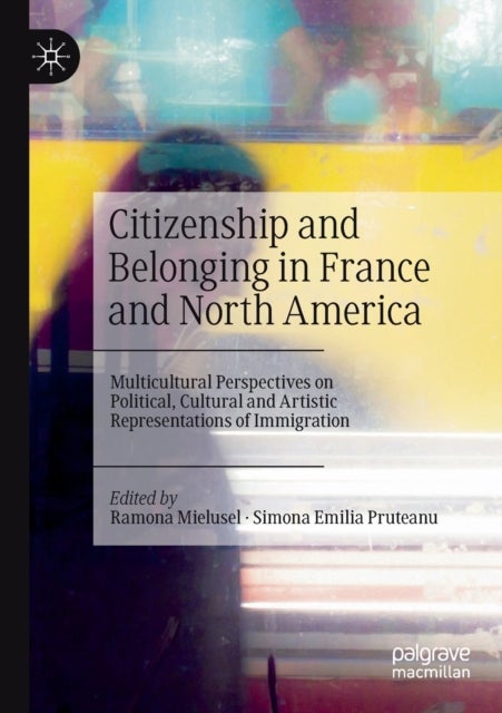 Citizenship and Belonging in France and North America - Multicultural Perspectives on Political, Cultural and Artistic Representations of Immigration