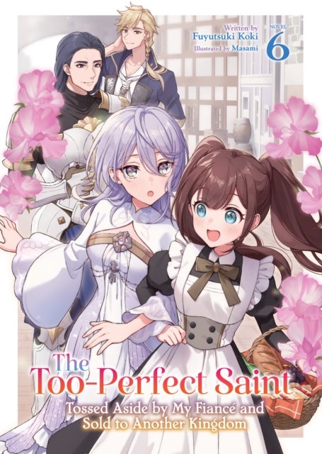 The Too-Perfect Saint: Tossed Aside by My Fiance and Sold to Another Kingdom (Light Novel) Vol. 6