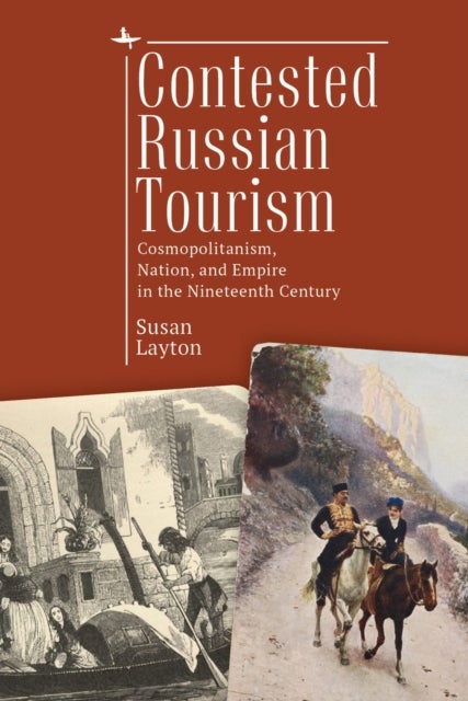 Contested Russian Tourism - Cosmopolitanism, Nation, and Empire in the Nineteenth Century