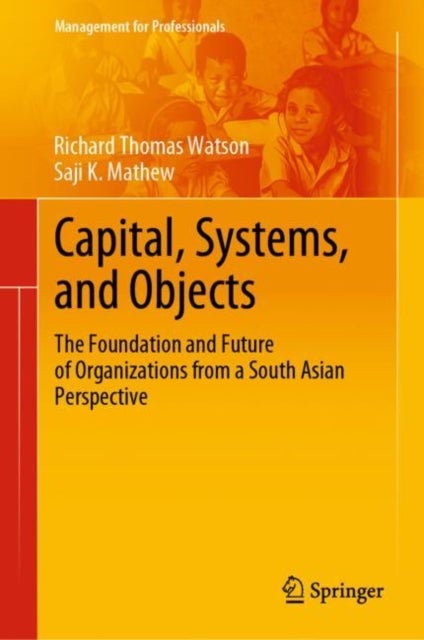 Capital, Systems, and Objects - The Foundation and Future of Organizations from a South Asian Perspective