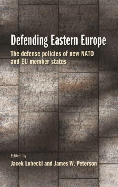 Defending Eastern Europe - The Defense Policies of New NATO and Eu Member States