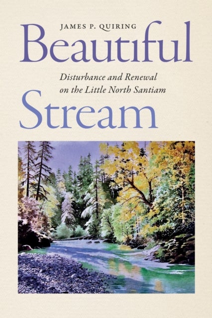Beautiful Stream - Disturbance and Renewal on the Little North Santiam