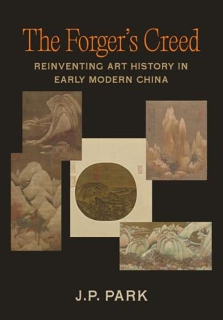 The Forger's Creed - Reinventing Art History in Early Modern China
