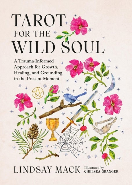 Tarot for the Wild Soul - A Trauma-Informed Approach for Growth, Healing, and Grounding in the Present Moment