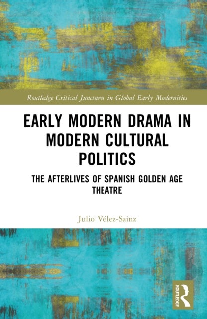 Early Modern Drama in Modern Cultural Politics - The Afterlives of Spanish Golden Age Theatre