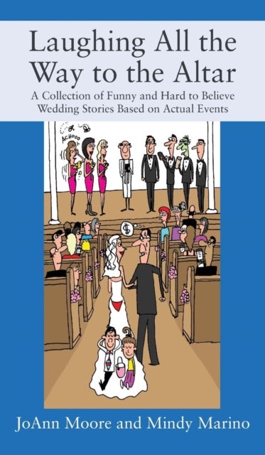 Laughing All the Way to the Altar - A Collection of Funny and Hard to Believe Wedding Stories Based on Actual Events