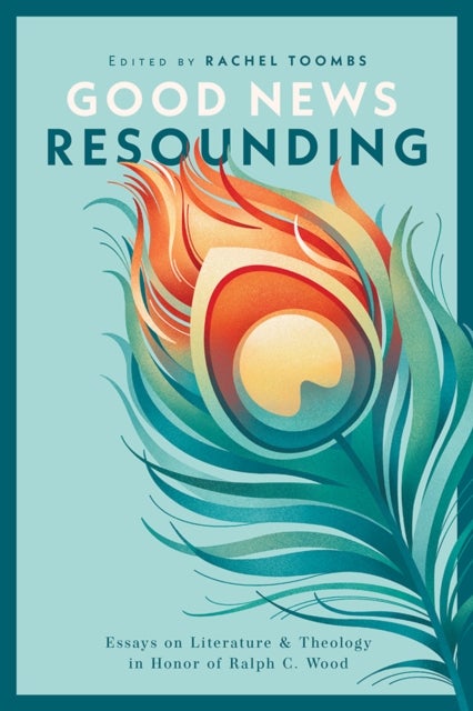 Good News Resounding - Essays on Literature and Theology in Honor of Ralph C. Wood