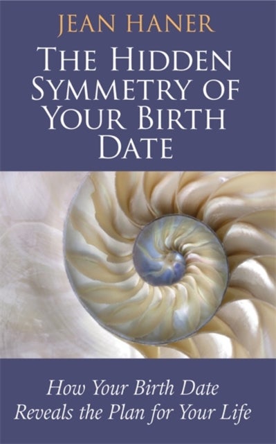 The Hidden Symmetry of Your Birth Date - How Your Birth Date Reveals the Plan for Your Life