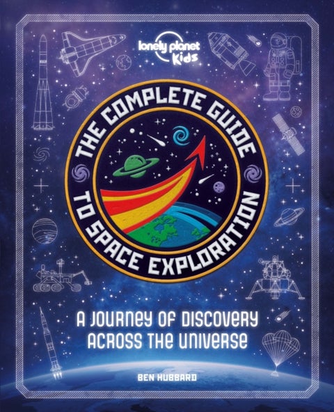 Lonely Planet Kids The Complete Guide to Space Exploration - Journey Across the Universe , From the First Satellites to the Moon Landings , Amazing Photos & Infographics