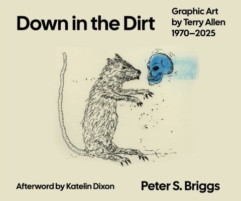 Down in the Dirt - Graphic Art by Terry Allen, 1970–2025