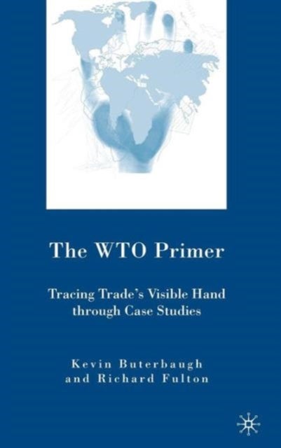 The WTO Primer - Tracing Trade’s Visible Hand Through Case Studies