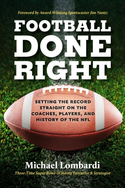 Football Done Right - Setting the Record Straight on the Coaches, Players, and History of the NFL