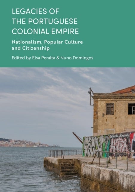 Legacies of the Portuguese Colonial Empire - Nationalism, Popular Culture and Citizenship
