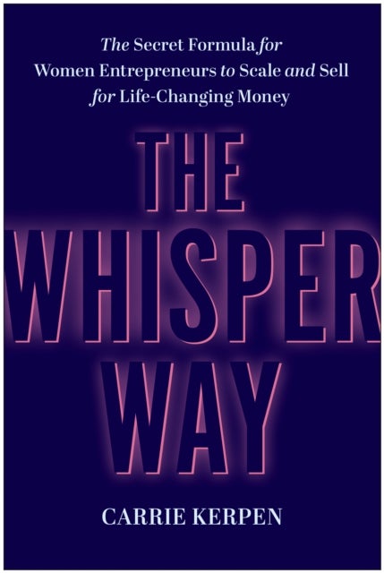 The Whisper Way - The Secret Formula for Female Entrepreneurs to Scale and Sell for Life-Changing Money