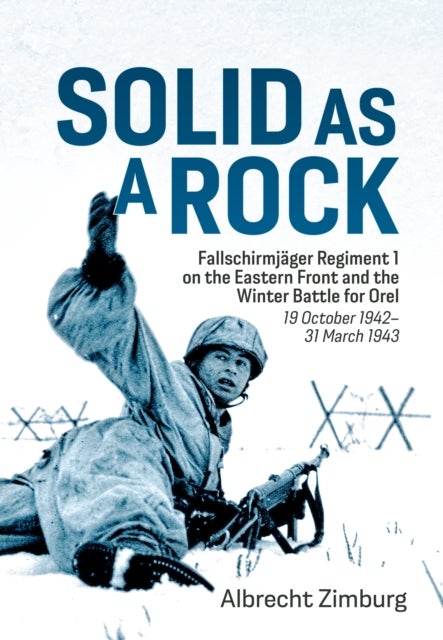 Solid As a Rock - Fallschirmjager Regiment 1 on the Eastern Front and the Winter Battle for Orel (19 October 1942–31 March 1943)