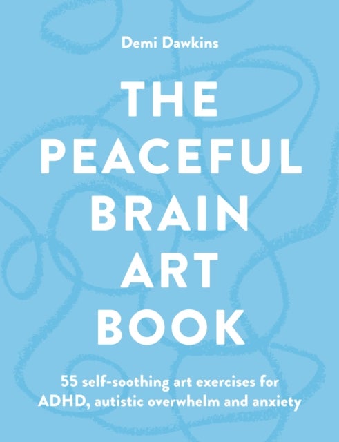 The Peaceful Brain Art Book - 55 self-soothing art exercises for ADHD, autism and anxiety