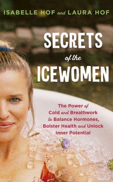 Secrets of the Icewomen - The Power of Cold and Breathwork to Balance Hormones, Bolster Health and Unlock Inner Potential