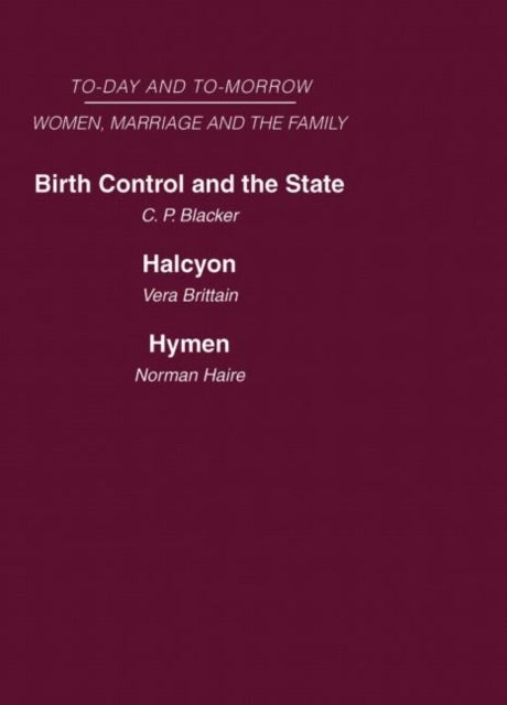 Today and Tomorrow Volume 3 Women, Marriage and the Family - Birth Control and the State Halcyon, or the Future of Monogamy Hymen or the Future of Marriage
