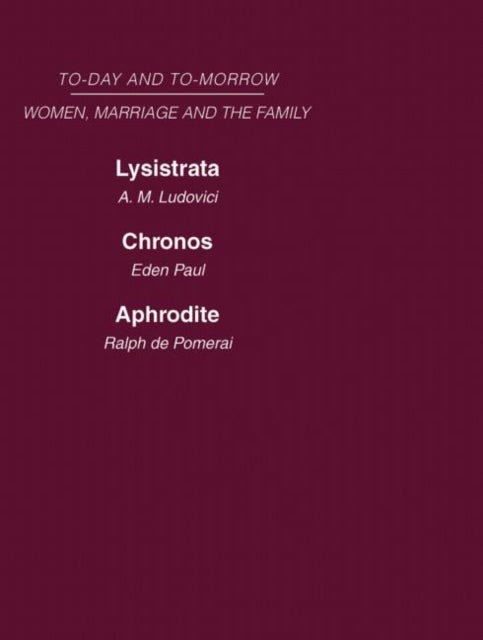Today & Tomorrow Vol 4 Women, Marriage & the Family - Lysistrata, or Woman's Future and Future Woman Chronos, or the Future of the Family Aphrodite or the Future of Sexual Relationships