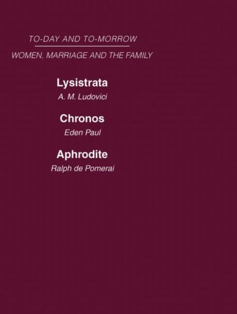 Today & Tomorrow Vol 4 Women, Marriage & the Family - Lysistrata, or Woman's Future and Future Woman Chronos, or the Future of the Family Aphrodite or the Future of Sexual Relationships