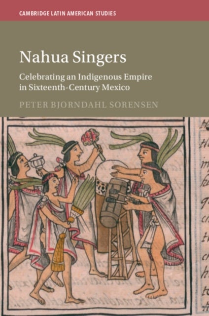Nahua Singers - Celebrating an Indigenous Empire in Sixteenth-Century Mexico