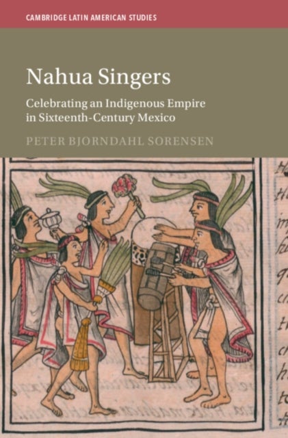 Nahua Singers - Celebrating an Indigenous Empire in Sixteenth-Century Mexico