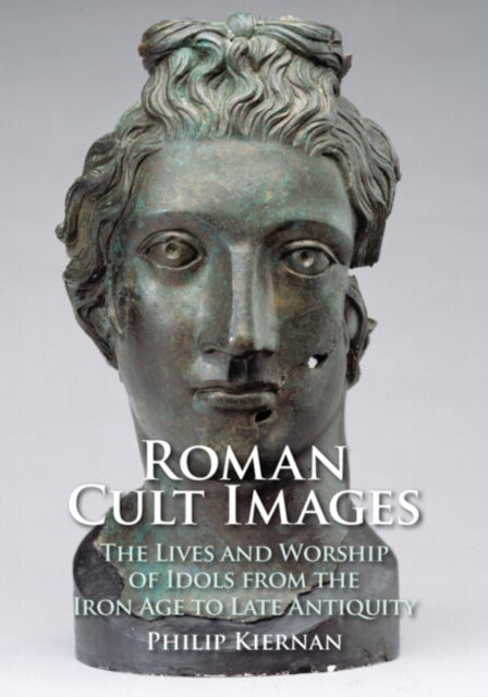 Roman Cult Images - The Lives and Worship of Idols from the Iron Age to Late Antiquity