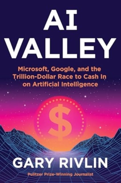AI Valley - Microsoft, Google, and the Trillion-Dollar Race to Cash In on Artificial Intelligence